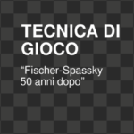 Tecnica di gioco “Fischer-Spassky 50 anni dopo”